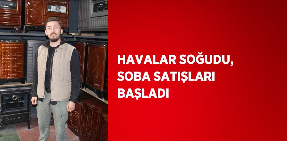 HAVALAR SOĞUDU, SOBA SATIŞLARI BAŞLADI