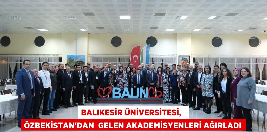 BALIKESİR ÜNİVERSİTESİ,   ÖZBEKİSTAN’DAN  GELEN AKADEMİSYENLERİ AĞIRLADI