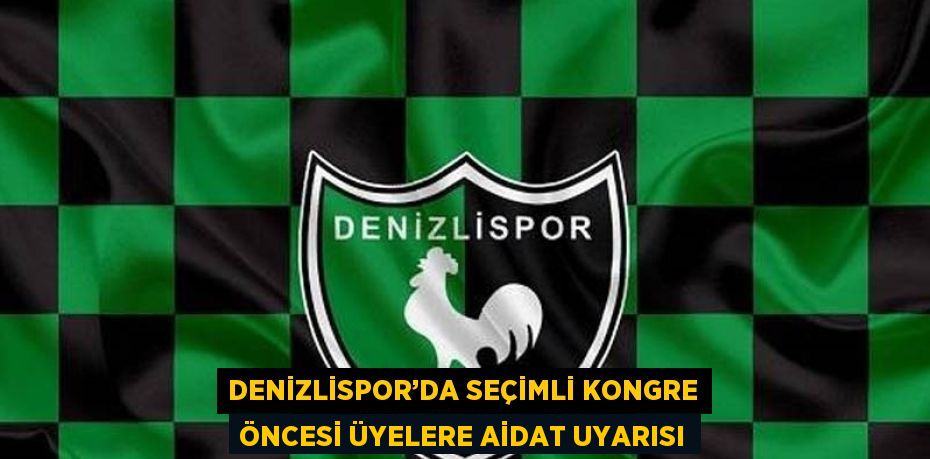 DENİZLİSPOR’DA SEÇİMLİ KONGRE ÖNCESİ ÜYELERE AİDAT UYARISI