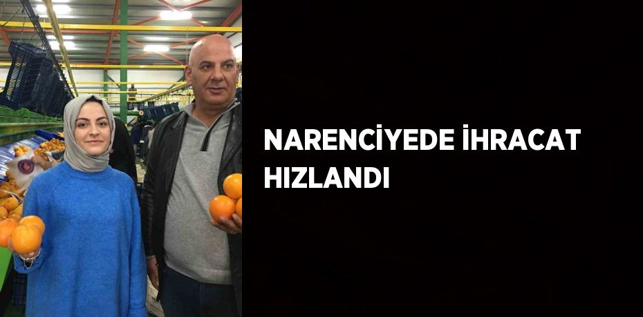 NARENCİYEDE İHRACAT HIZLANDI