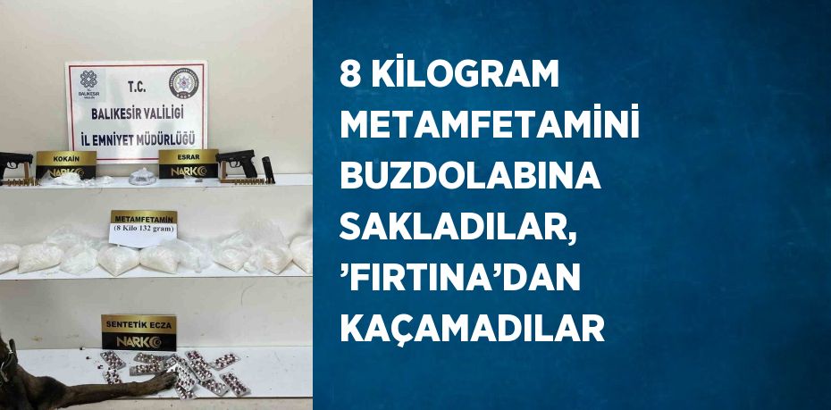 8 KİLOGRAM METAMFETAMİNİ BUZDOLABINA SAKLADILAR, ’FIRTINA’DAN KAÇAMADILAR