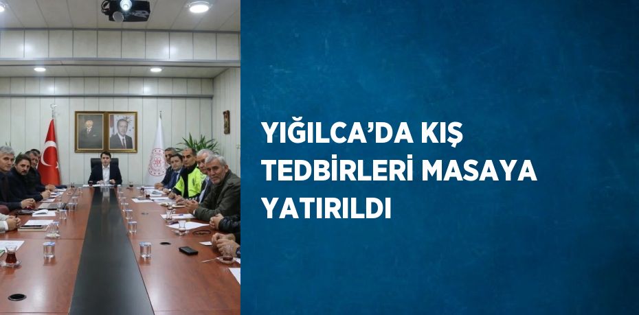 YIĞILCA’DA KIŞ TEDBİRLERİ MASAYA YATIRILDI