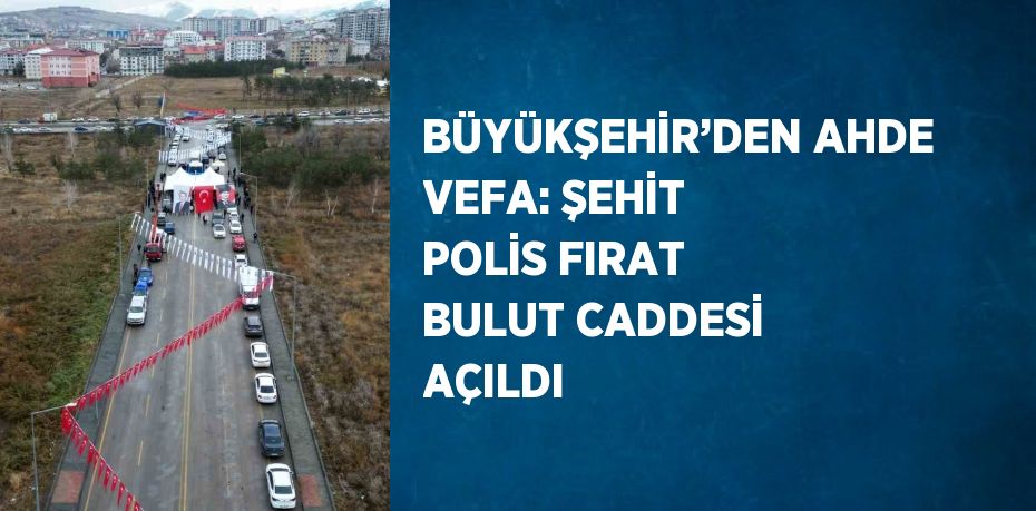 BÜYÜKŞEHİR’DEN AHDE VEFA: ŞEHİT POLİS FIRAT BULUT CADDESİ AÇILDI