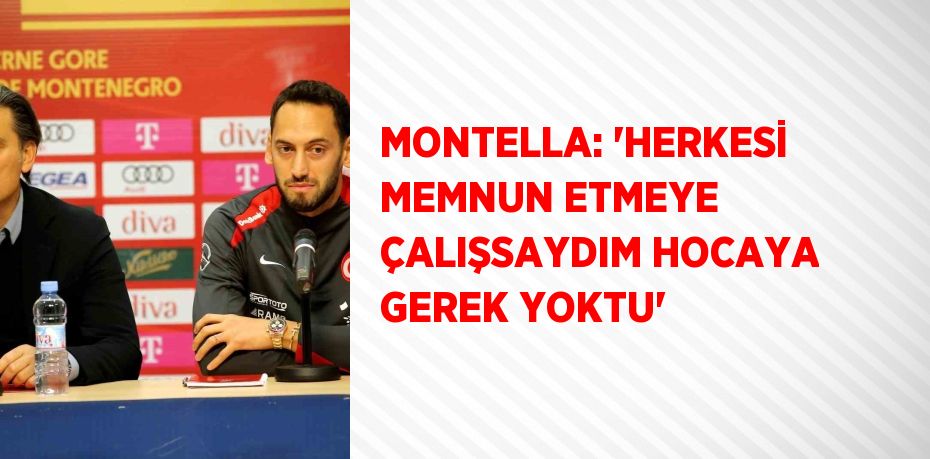 MONTELLA: 'HERKESİ MEMNUN ETMEYE ÇALIŞSAYDIM HOCAYA GEREK YOKTU'