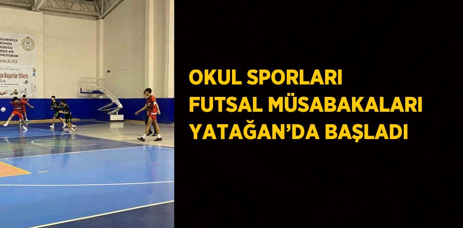 OKUL SPORLARI FUTSAL MÜSABAKALARI YATAĞAN’DA BAŞLADI