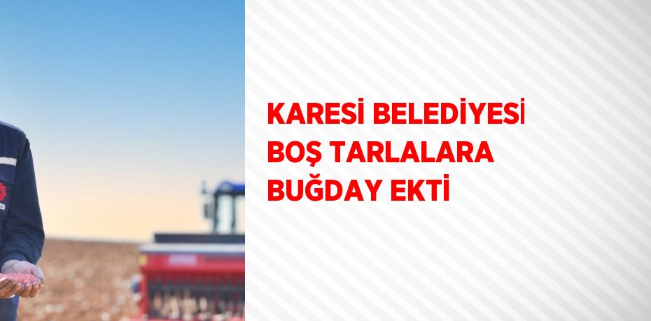 KARESİ BELEDİYESİ BOŞ TARLALARA BUĞDAY EKTİ