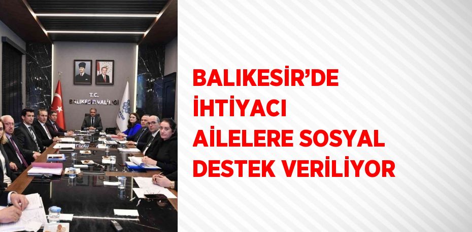 BALIKESİR’DE İHTİYACI AİLELERE SOSYAL DESTEK VERİLİYOR