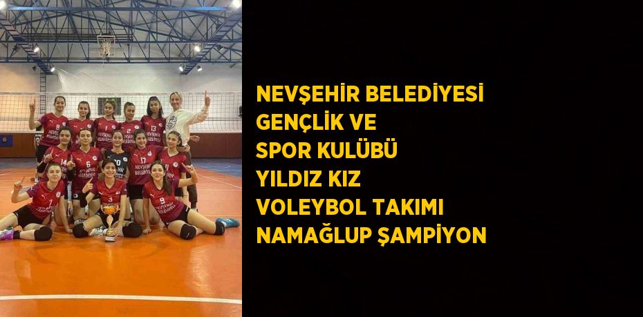 NEVŞEHİR BELEDİYESİ GENÇLİK VE SPOR KULÜBÜ YILDIZ KIZ VOLEYBOL TAKIMI NAMAĞLUP ŞAMPİYON