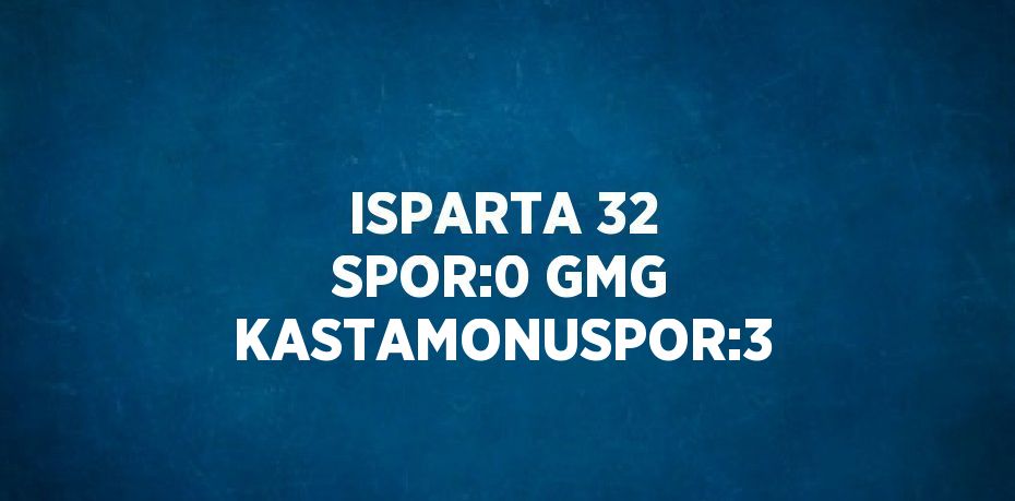 ISPARTA 32 SPOR:0 GMG KASTAMONUSPOR:3