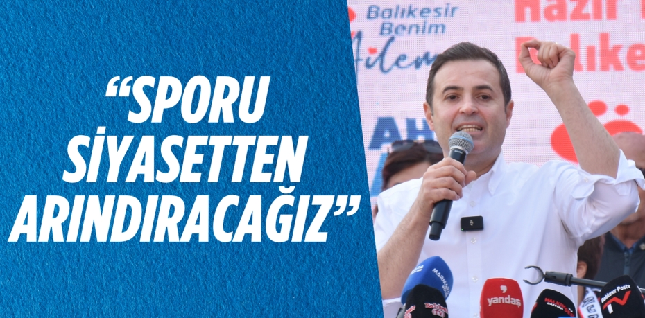 “SPORU SİYASETTEN ARINDIRACAĞIZ”