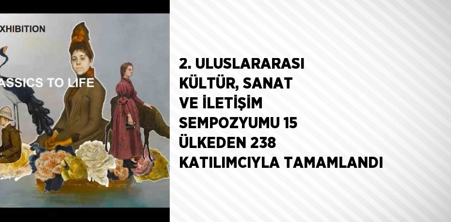 2. ULUSLARARASI KÜLTÜR, SANAT VE İLETİŞİM SEMPOZYUMU 15 ÜLKEDEN 238 KATILIMCIYLA TAMAMLANDI