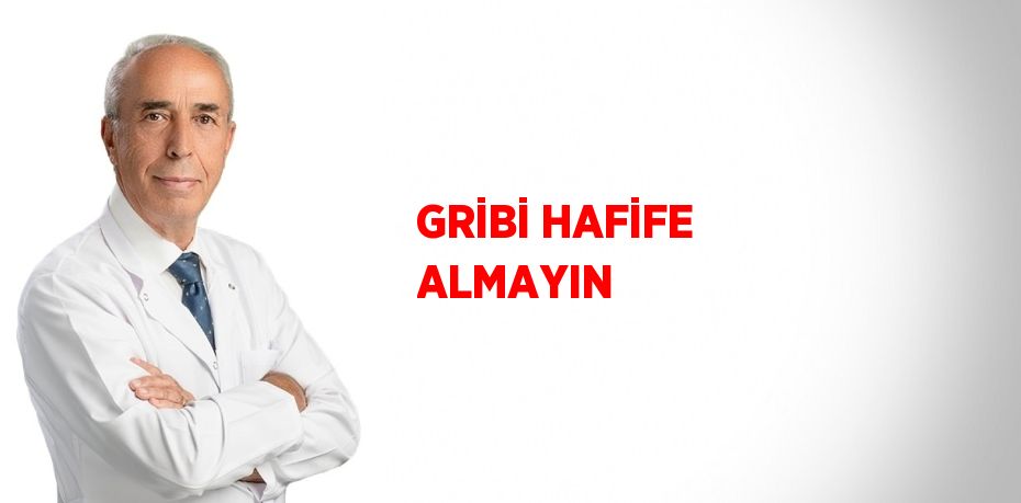 GRİBİ HAFİFE ALMAYIN