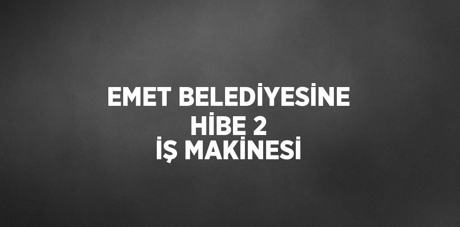 EMET BELEDİYESİNE HİBE 2 İŞ MAKİNESİ