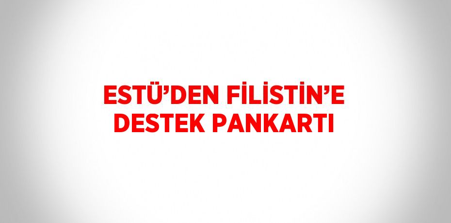 ESTÜ’DEN FİLİSTİN’E DESTEK PANKARTI