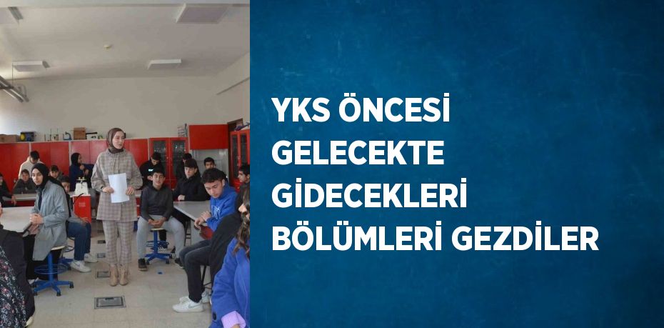 YKS ÖNCESİ GELECEKTE GİDECEKLERİ BÖLÜMLERİ GEZDİLER