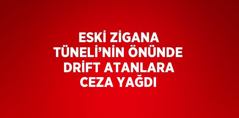 ESKİ ZİGANA TÜNELİ’NİN ÖNÜNDE DRİFT ATANLARA CEZA YAĞDI