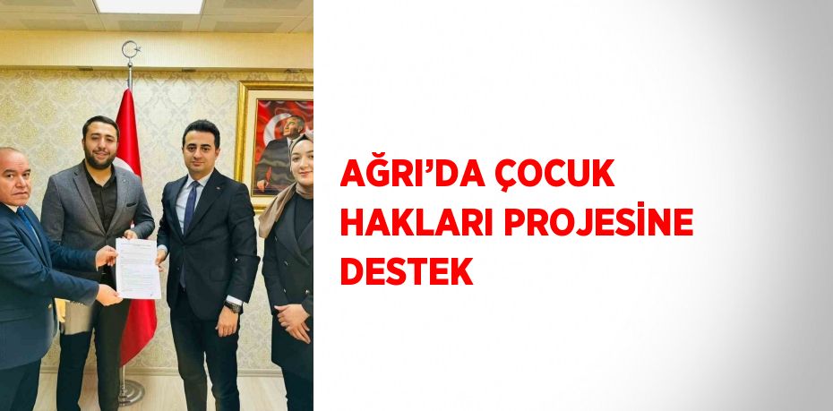 AĞRI’DA ÇOCUK HAKLARI PROJESİNE DESTEK