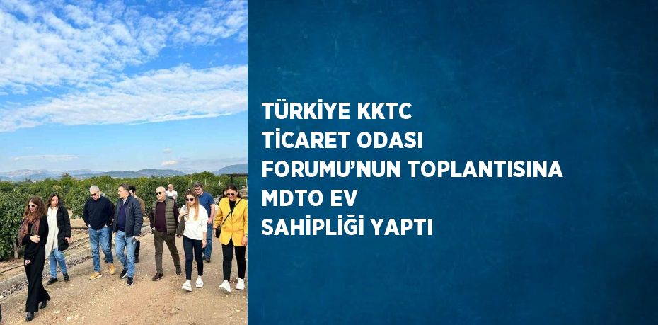 TÜRKİYE KKTC TİCARET ODASI FORUMU’NUN TOPLANTISINA MDTO EV SAHİPLİĞİ YAPTI