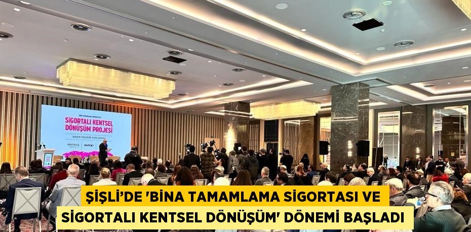 ŞİŞLİ’DE 'BİNA TAMAMLAMA SİGORTASI VE SİGORTALI KENTSEL DÖNÜŞÜM' DÖNEMİ BAŞLADI