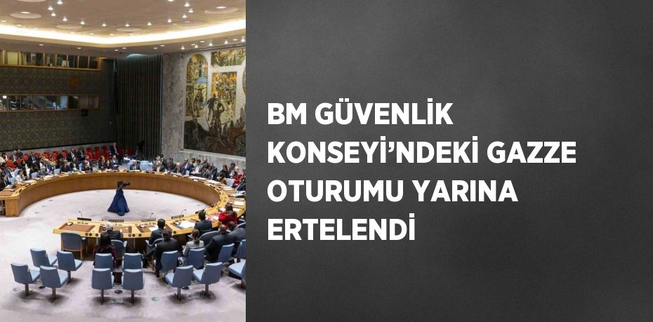 BM GÜVENLİK KONSEYİ’NDEKİ GAZZE OTURUMU YARINA ERTELENDİ