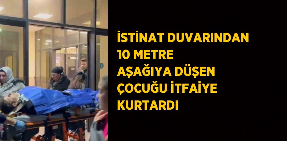 İSTİNAT DUVARINDAN 10 METRE AŞAĞIYA DÜŞEN ÇOCUĞU İTFAİYE KURTARDI