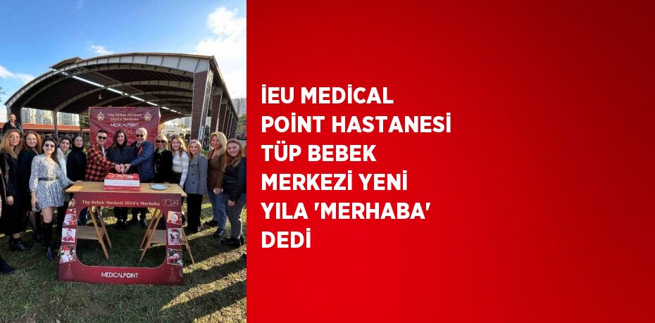 İEU MEDİCAL POİNT HASTANESİ TÜP BEBEK MERKEZİ YENİ YILA 'MERHABA' DEDİ