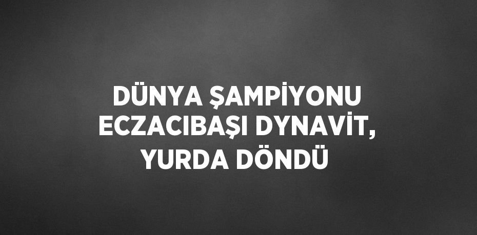 DÜNYA ŞAMPİYONU ECZACIBAŞI DYNAVİT, YURDA DÖNDÜ