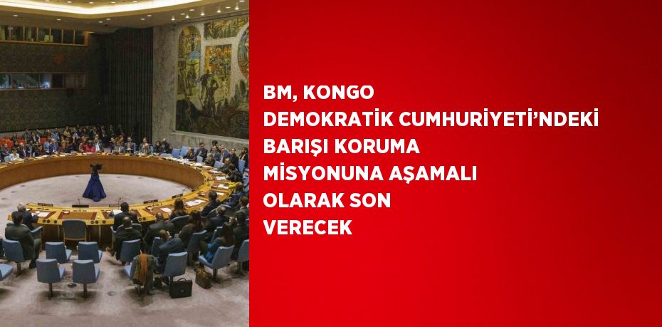 BM, KONGO DEMOKRATİK CUMHURİYETİ’NDEKİ BARIŞI KORUMA MİSYONUNA AŞAMALI OLARAK SON VERECEK