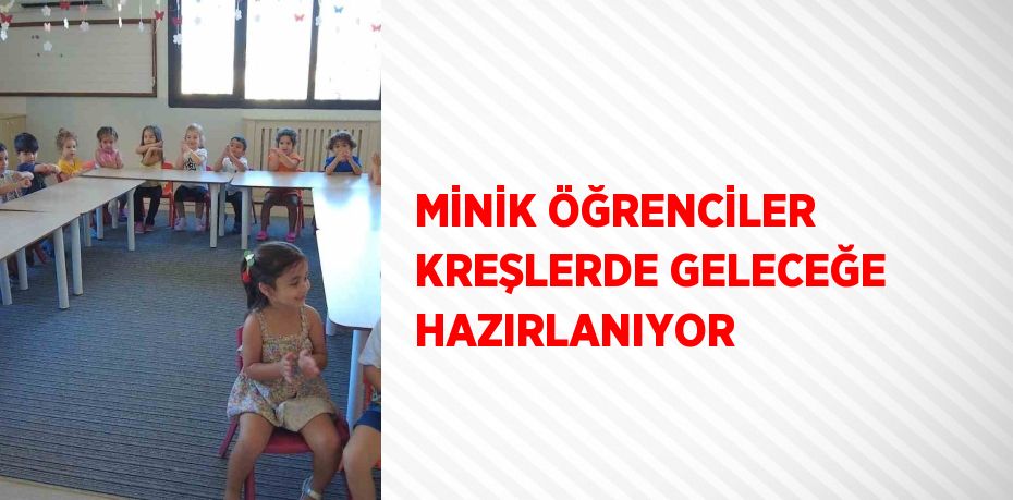 MİNİK ÖĞRENCİLER KREŞLERDE GELECEĞE HAZIRLANIYOR