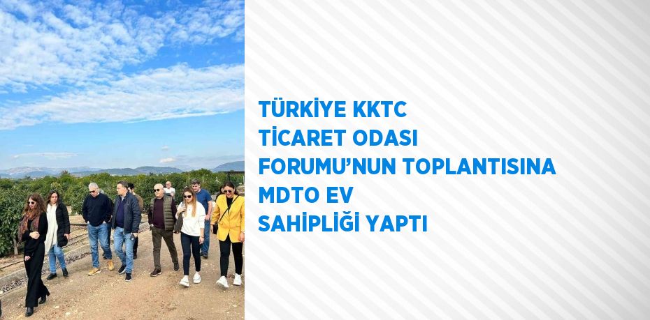 TÜRKİYE KKTC TİCARET ODASI FORUMU’NUN TOPLANTISINA MDTO EV SAHİPLİĞİ YAPTI