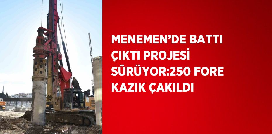 MENEMEN’DE BATTI ÇIKTI PROJESİ SÜRÜYOR:250 FORE KAZIK ÇAKILDI