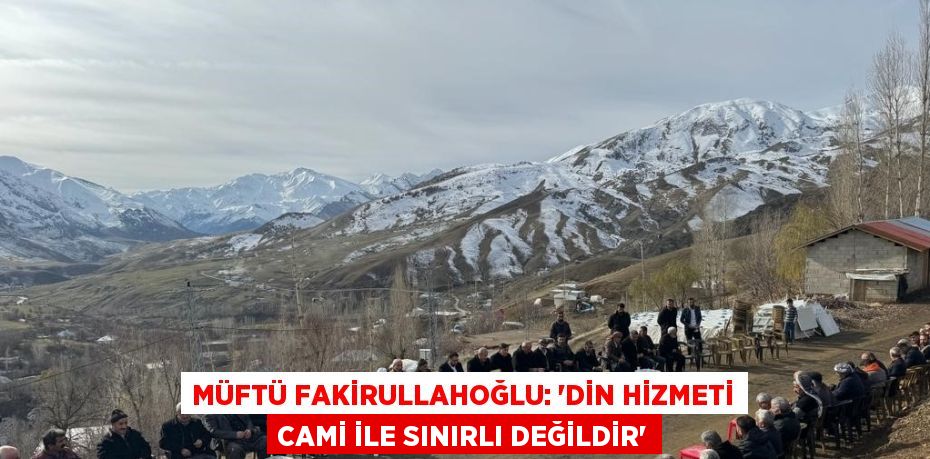 MÜFTÜ FAKİRULLAHOĞLU: 'DİN HİZMETİ CAMİ İLE SINIRLI DEĞİLDİR'