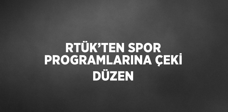 RTÜK’TEN SPOR PROGRAMLARINA ÇEKİ DÜZEN