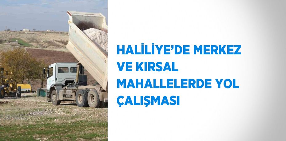 HALİLİYE’DE MERKEZ VE KIRSAL MAHALLELERDE YOL ÇALIŞMASI