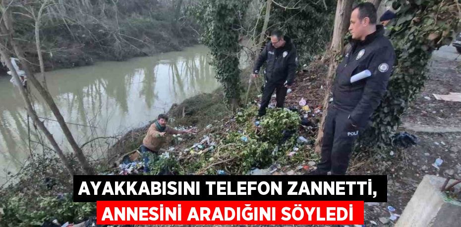 AYAKKABISINI TELEFON ZANNETTİ, ANNESİNİ ARADIĞINI SÖYLEDİ