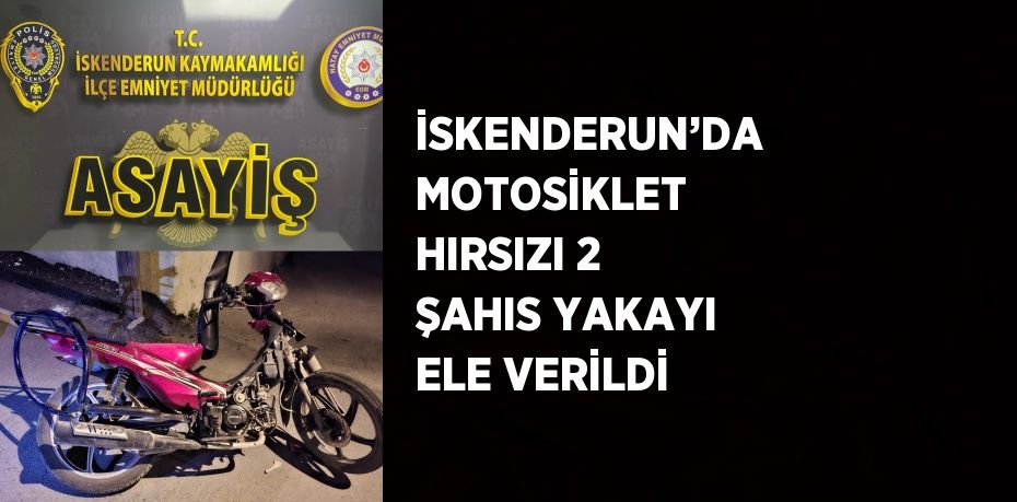 İSKENDERUN’DA MOTOSİKLET HIRSIZI 2 ŞAHIS YAKAYI ELE VERİLDİ