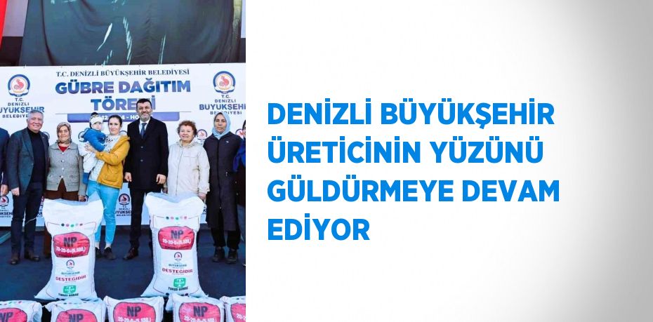 DENİZLİ BÜYÜKŞEHİR ÜRETİCİNİN YÜZÜNÜ GÜLDÜRMEYE DEVAM EDİYOR