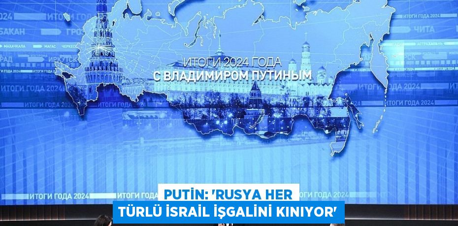 PUTİN: 'RUSYA HER TÜRLÜ İSRAİL İŞGALİNİ KINIYOR'