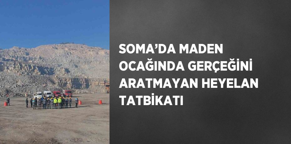 SOMA’DA MADEN OCAĞINDA GERÇEĞİNİ ARATMAYAN HEYELAN TATBİKATI