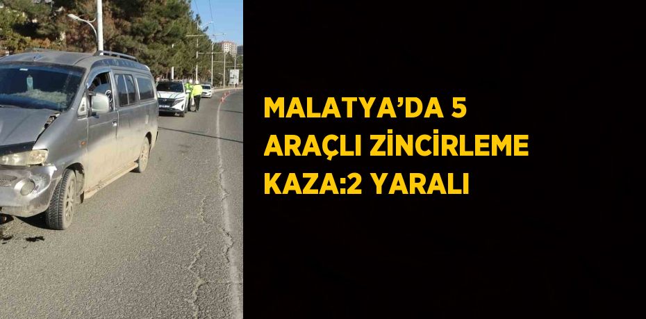 MALATYA’DA 5 ARAÇLI ZİNCİRLEME KAZA:2 YARALI