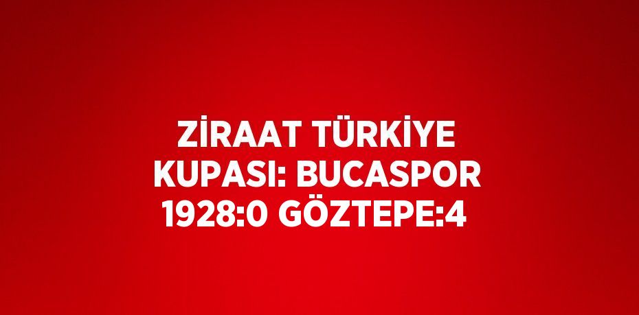 ZİRAAT TÜRKİYE KUPASI: BUCASPOR 1928:0 GÖZTEPE:4