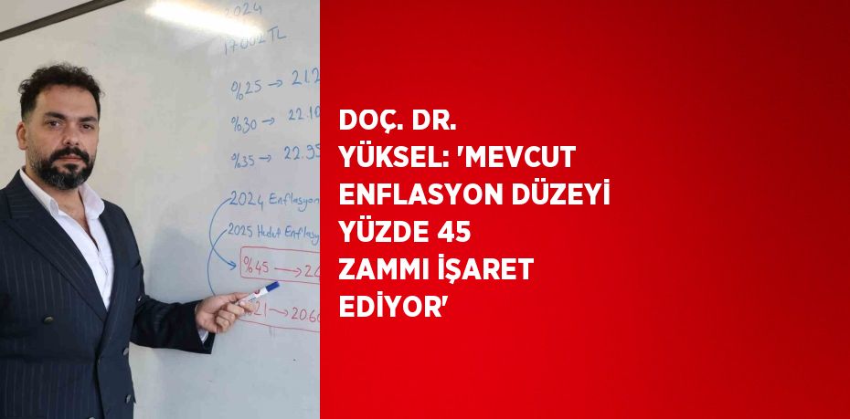 DOÇ. DR. YÜKSEL: 'MEVCUT ENFLASYON DÜZEYİ YÜZDE 45 ZAMMI İŞARET EDİYOR'