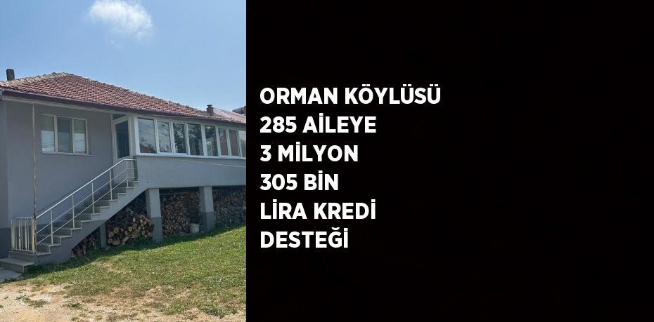 ORMAN KÖYLÜSÜ 285 AİLEYE 3 MİLYON 305 BİN LİRA KREDİ DESTEĞİ