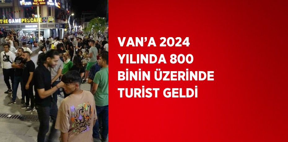 VAN’A 2024 YILINDA 800 BİNİN ÜZERİNDE TURİST GELDİ