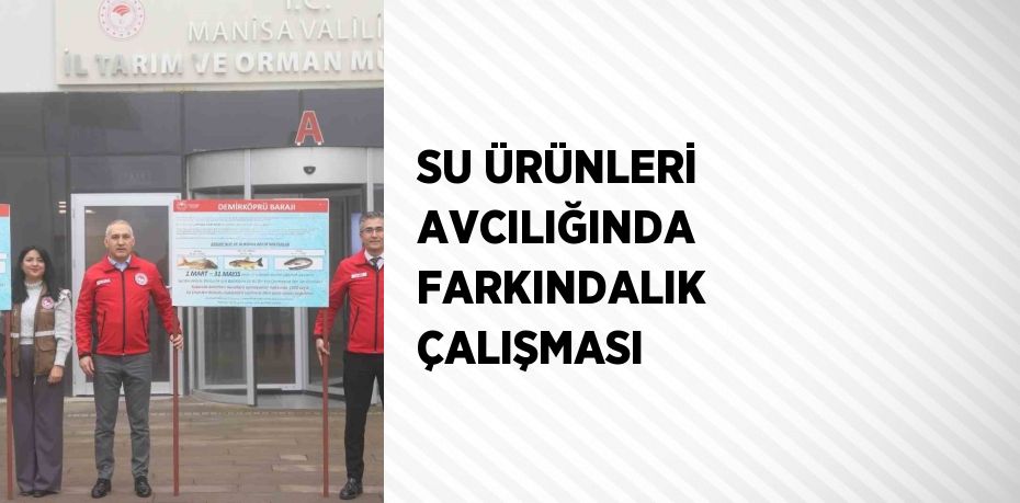 SU ÜRÜNLERİ AVCILIĞINDA FARKINDALIK ÇALIŞMASI