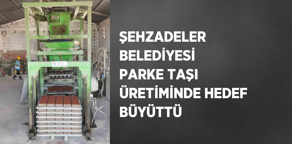 ŞEHZADELER BELEDİYESİ PARKE TAŞI ÜRETİMİNDE HEDEF BÜYÜTTÜ