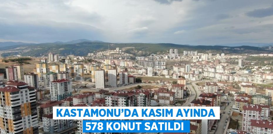 KASTAMONU’DA KASIM AYINDA 578 KONUT SATILDI