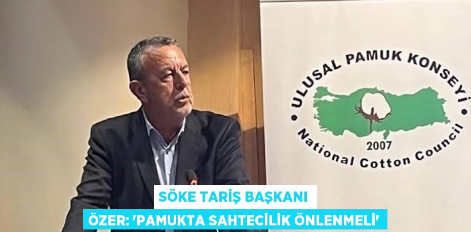 SÖKE TARİŞ BAŞKANI ÖZER: 'PAMUKTA SAHTECİLİK ÖNLENMELİ'