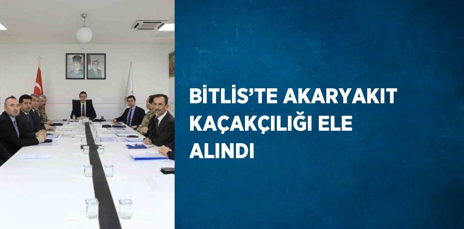 BİTLİS’TE AKARYAKIT KAÇAKÇILIĞI ELE ALINDI