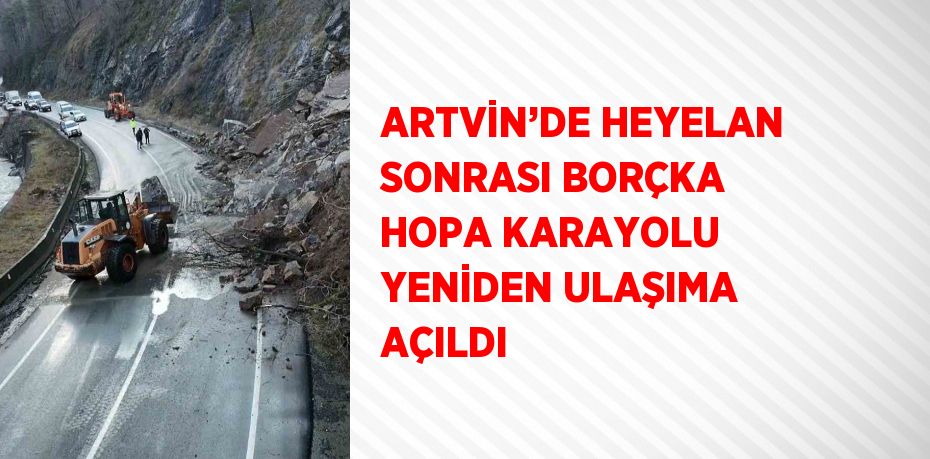 ARTVİN’DE HEYELAN SONRASI BORÇKA HOPA KARAYOLU YENİDEN ULAŞIMA AÇILDI